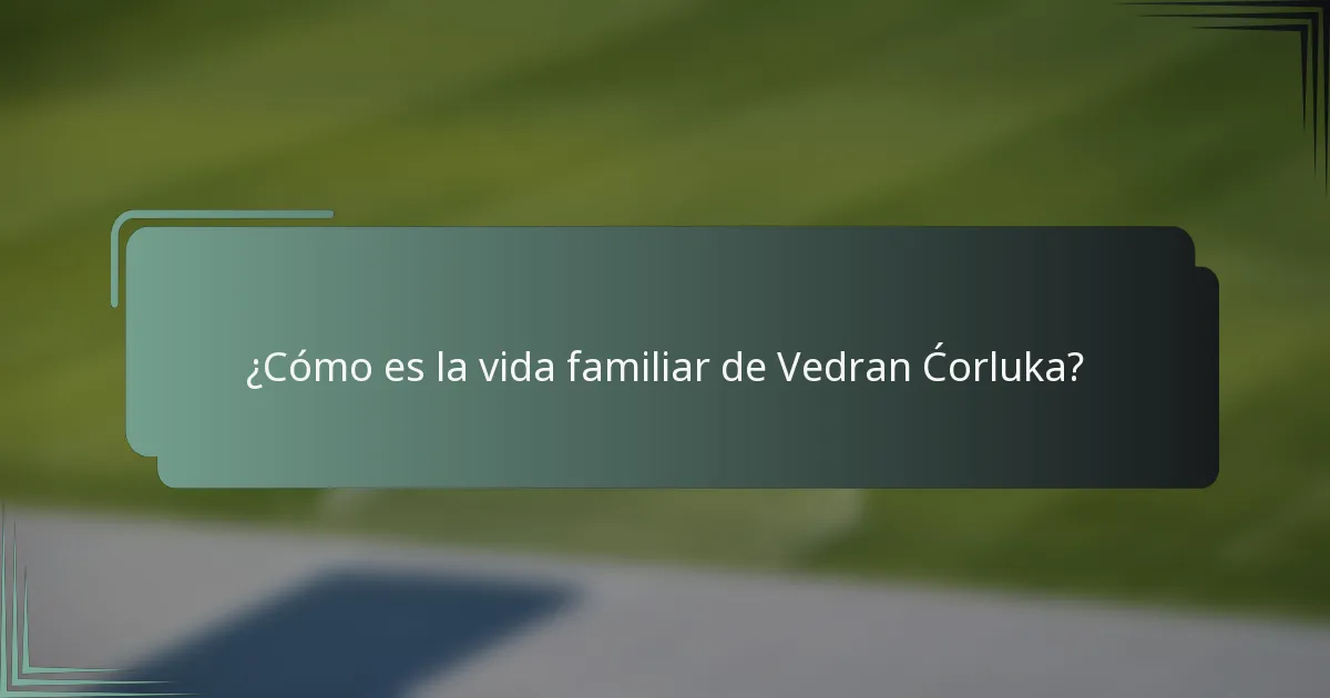 ¿Cómo es la vida familiar de Vedran Ćorluka?