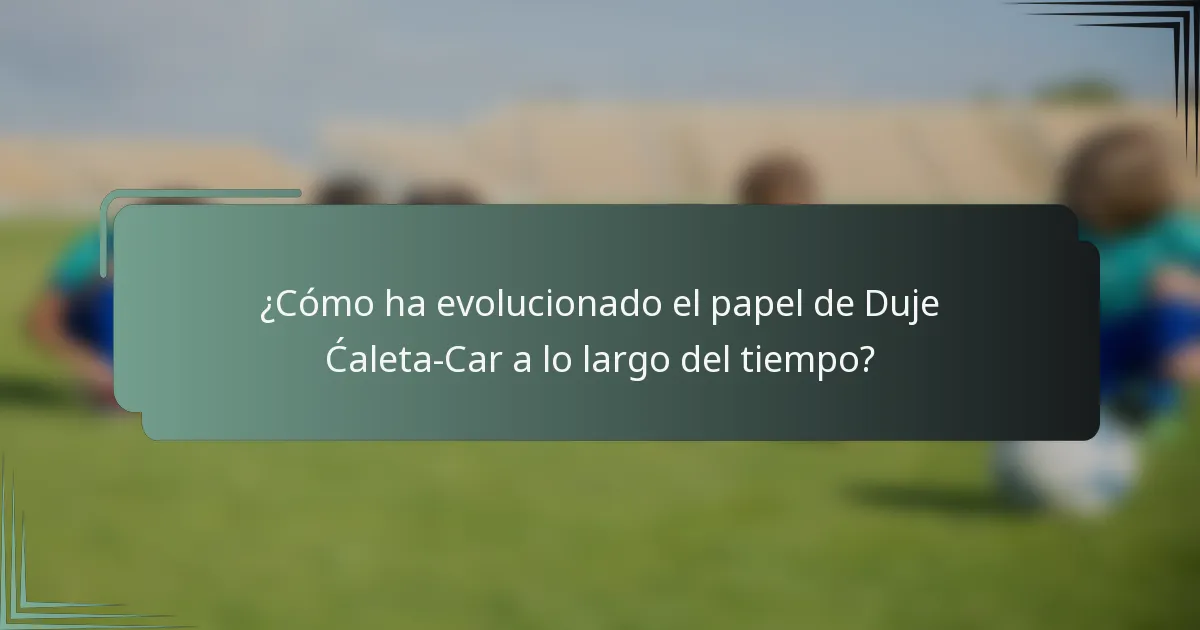 ¿Cómo ha evolucionado el papel de Duje Ćaleta-Car a lo largo del tiempo?