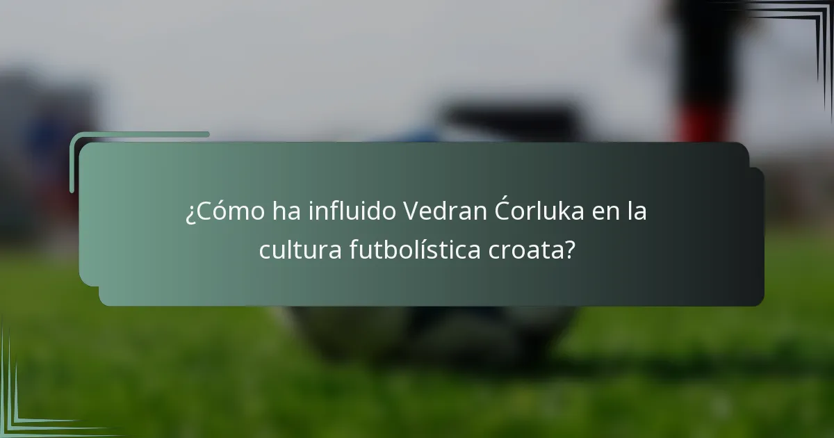 ¿Cómo ha influido Vedran Ćorluka en la cultura futbolística croata?