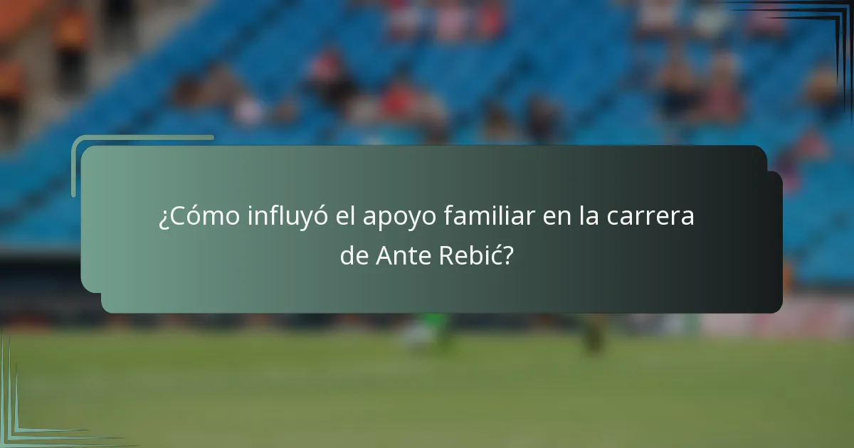 ¿Cómo influyó el apoyo familiar en la carrera de Ante Rebić?
