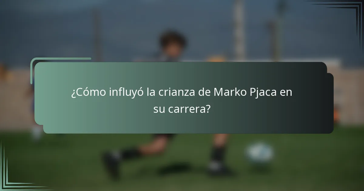 ¿Cómo influyó la crianza de Marko Pjaca en su carrera?