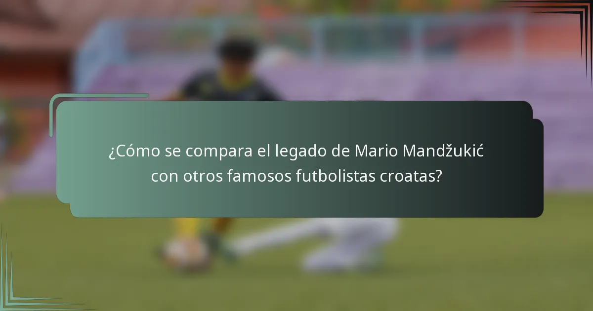 ¿Cómo se compara el legado de Mario Mandžukić con otros famosos futbolistas croatas?