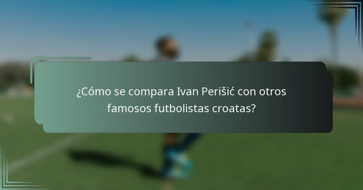 ¿Cómo se compara Ivan Perišić con otros famosos futbolistas croatas?