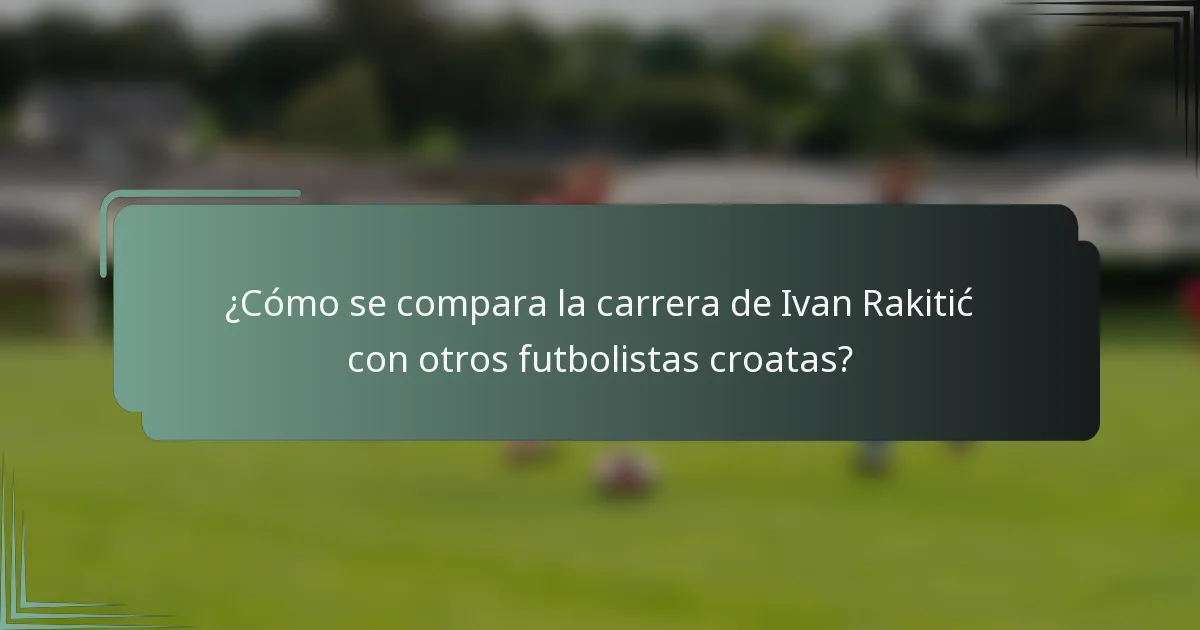 ¿Cómo se compara la carrera de Ivan Rakitić con otros futbolistas croatas?