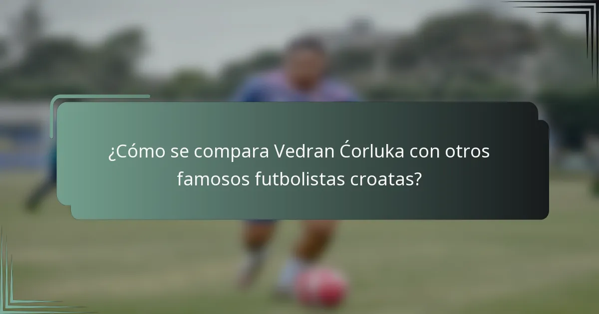 ¿Cómo se compara Vedran Ćorluka con otros famosos futbolistas croatas?