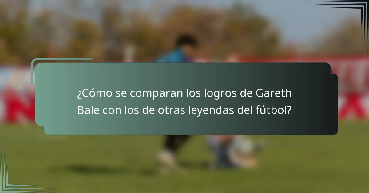 ¿Cómo se comparan los logros de Gareth Bale con los de otras leyendas del fútbol?