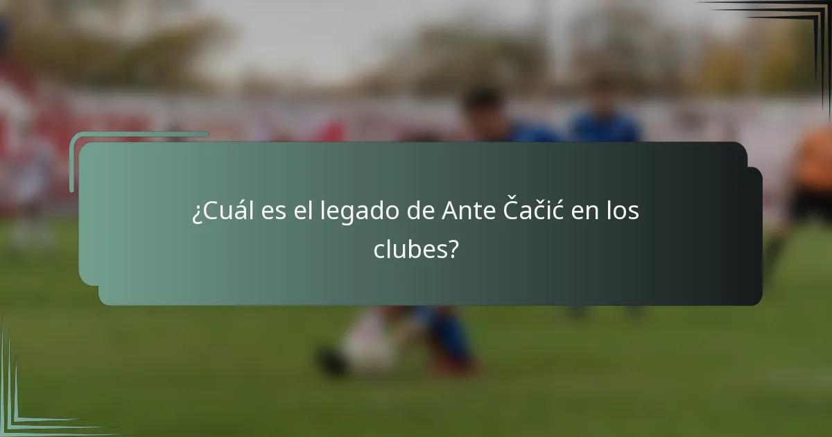 ¿Cuál es el legado de Ante Čačić en los clubes?