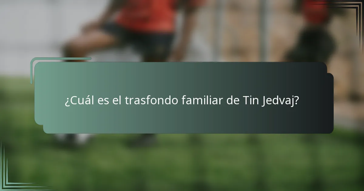 ¿Cuál es el trasfondo familiar de Tin Jedvaj?