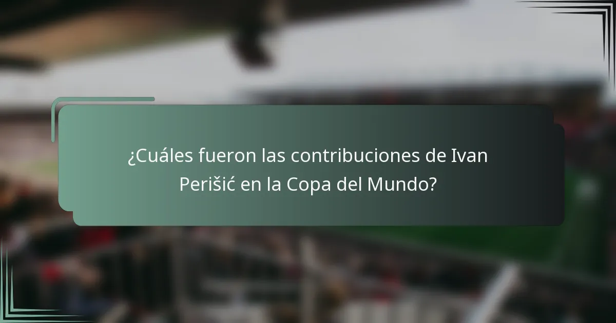 ¿Cuáles fueron las contribuciones de Ivan Perišić en la Copa del Mundo?