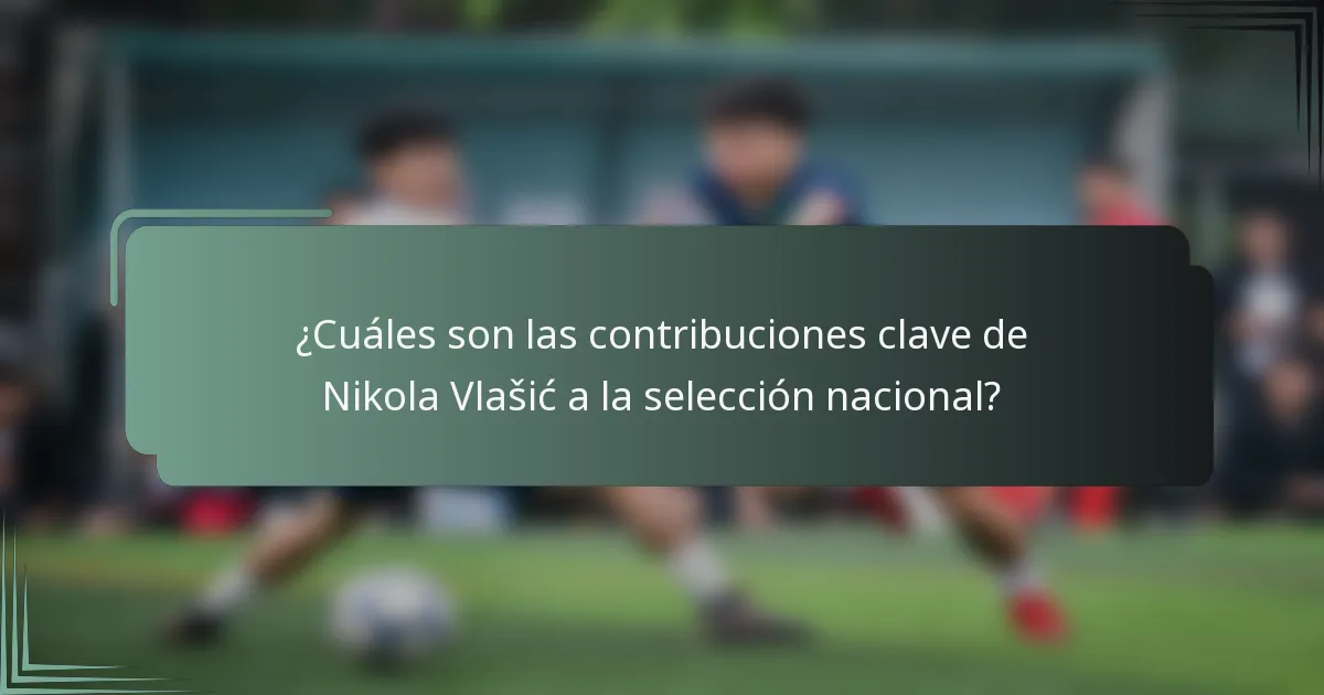 ¿Cuáles son las contribuciones clave de Nikola Vlašić a la selección nacional?