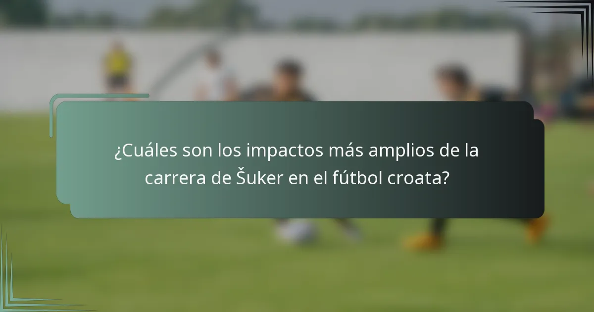 ¿Cuáles son los impactos más amplios de la carrera de Šuker en el fútbol croata?
