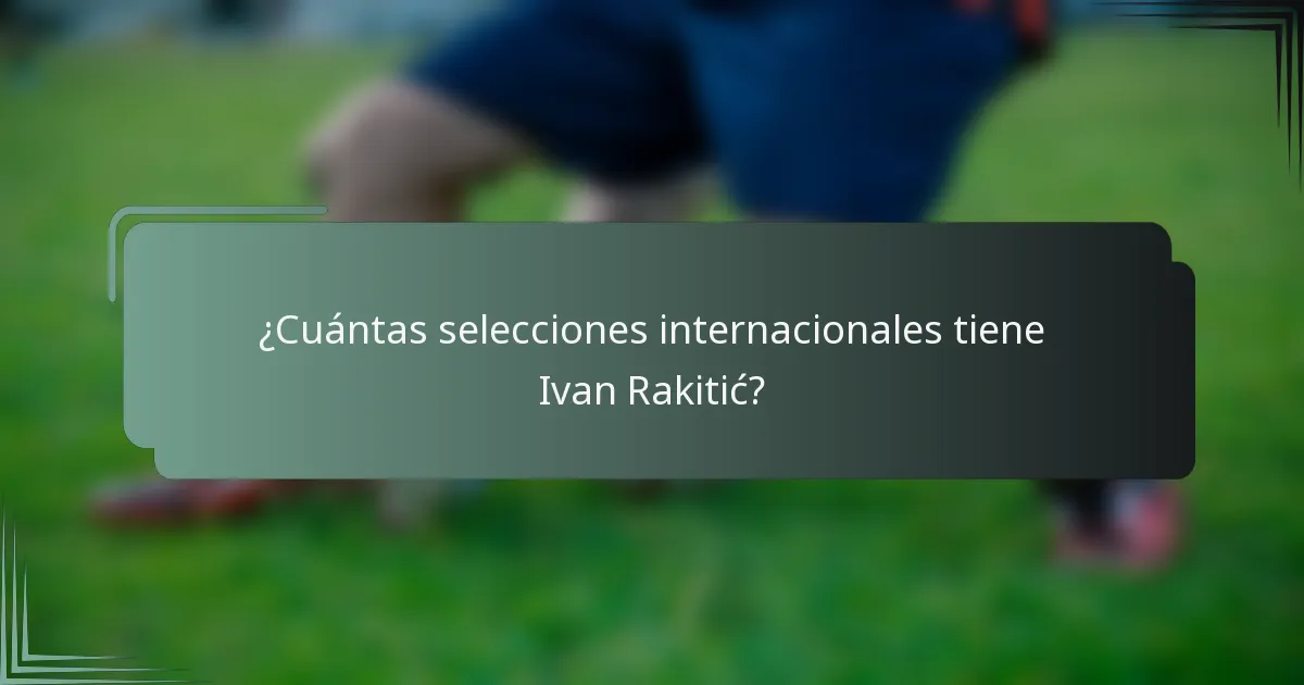 ¿Cuántas selecciones internacionales tiene Ivan Rakitić?