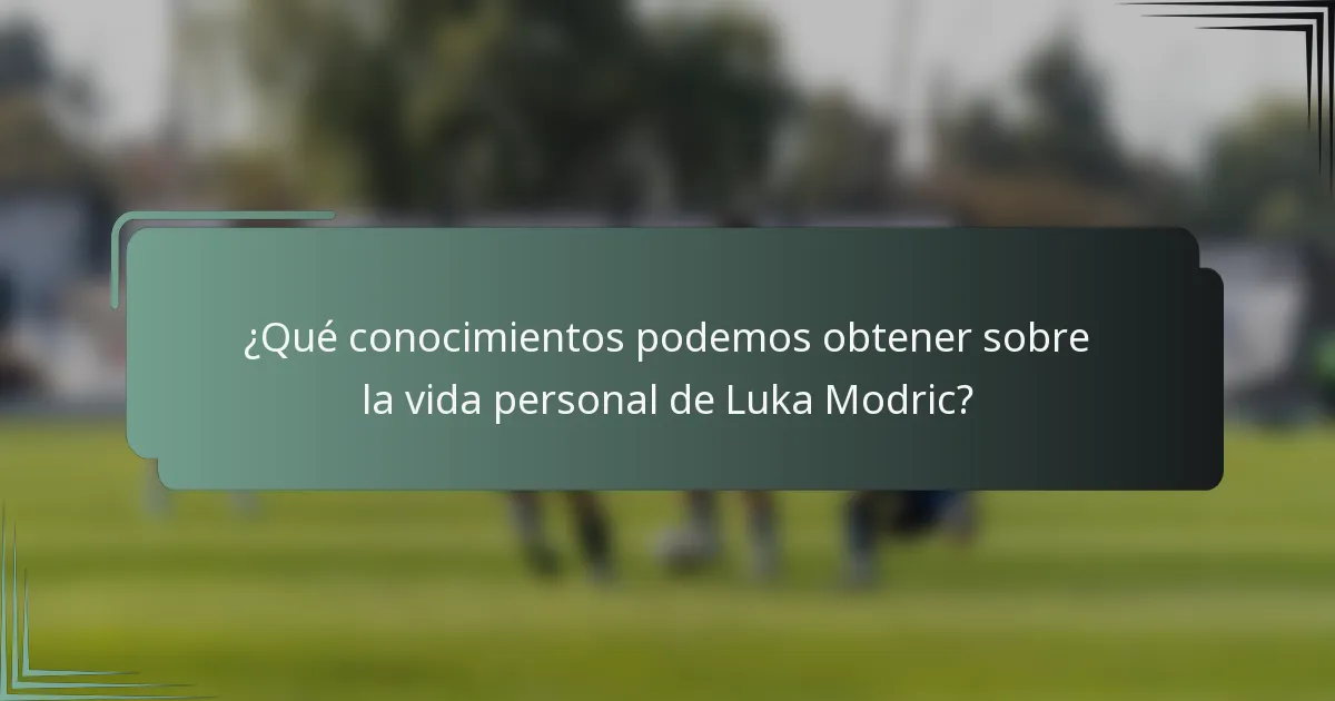 ¿Qué conocimientos podemos obtener sobre la vida personal de Luka Modric?