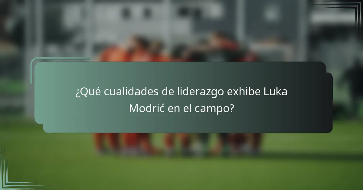 ¿Qué cualidades de liderazgo exhibe Luka Modrić en el campo?