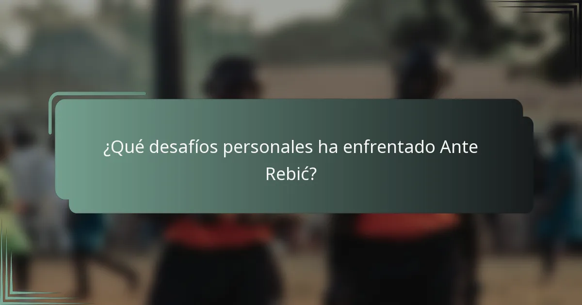 ¿Qué desafíos personales ha enfrentado Ante Rebić?