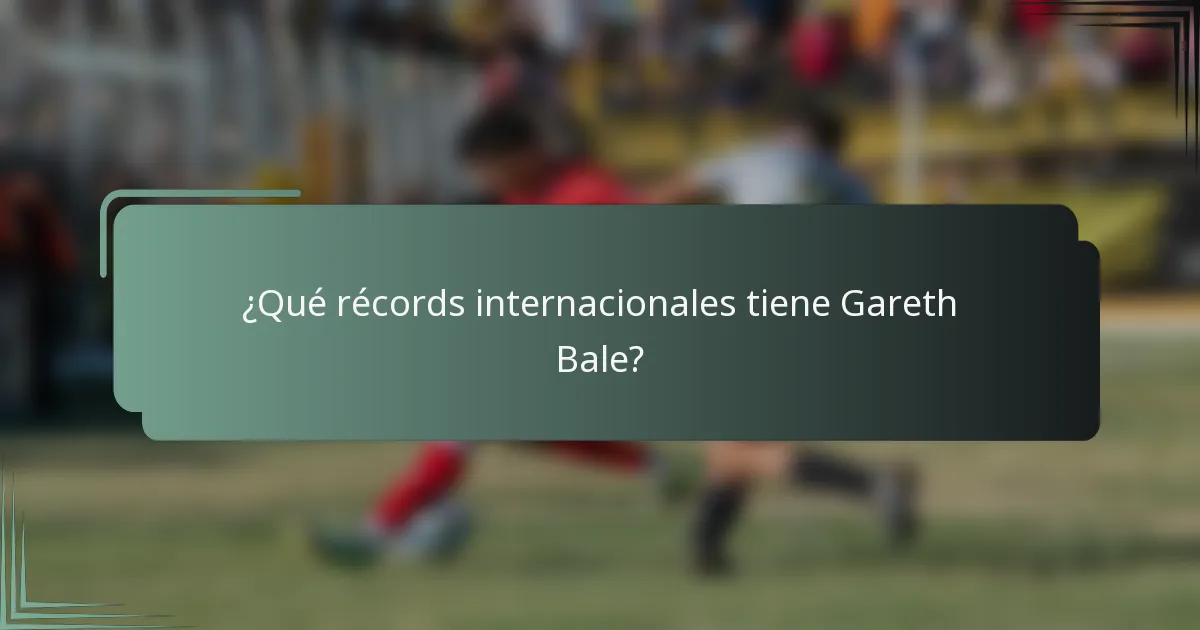 ¿Qué récords internacionales tiene Gareth Bale?