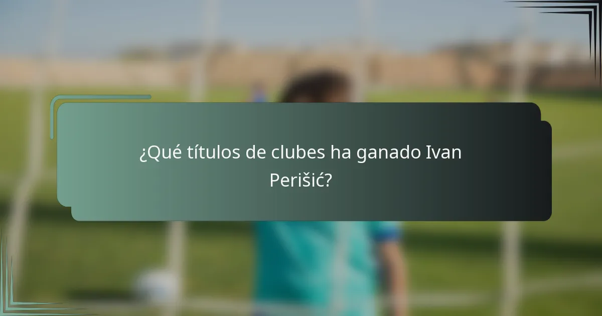 ¿Qué títulos de clubes ha ganado Ivan Perišić?