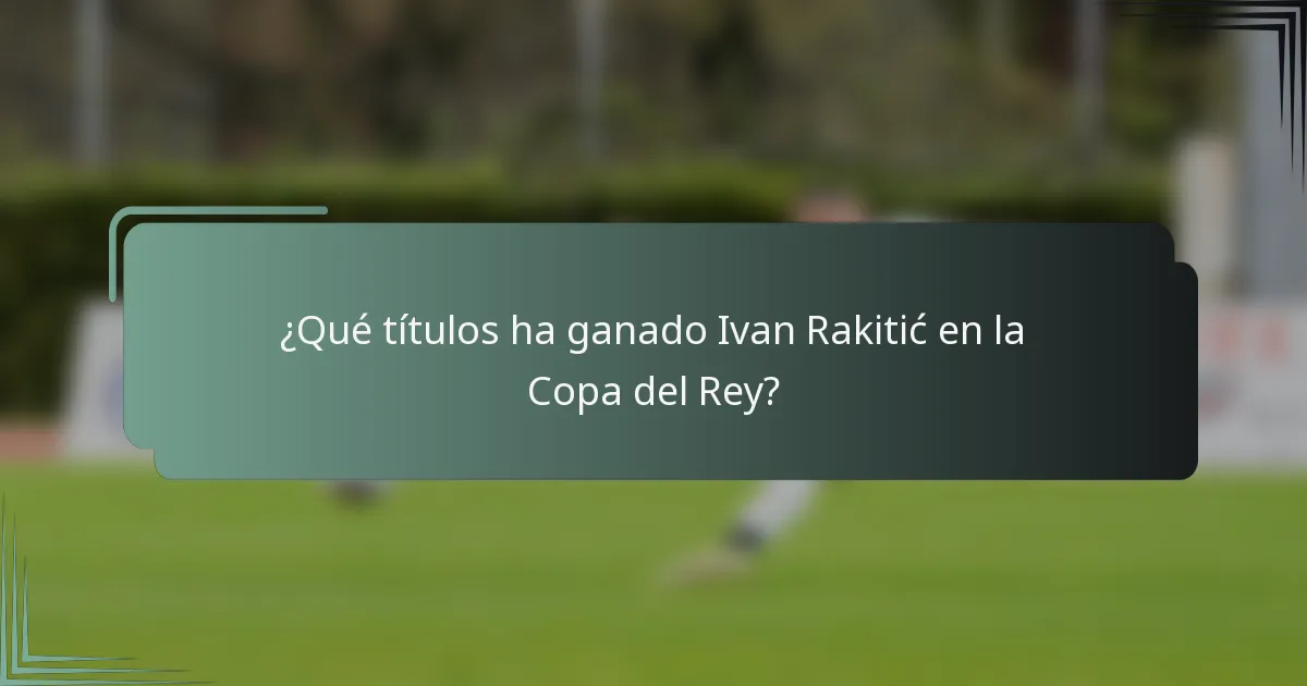 ¿Qué títulos ha ganado Ivan Rakitić en la Copa del Rey?