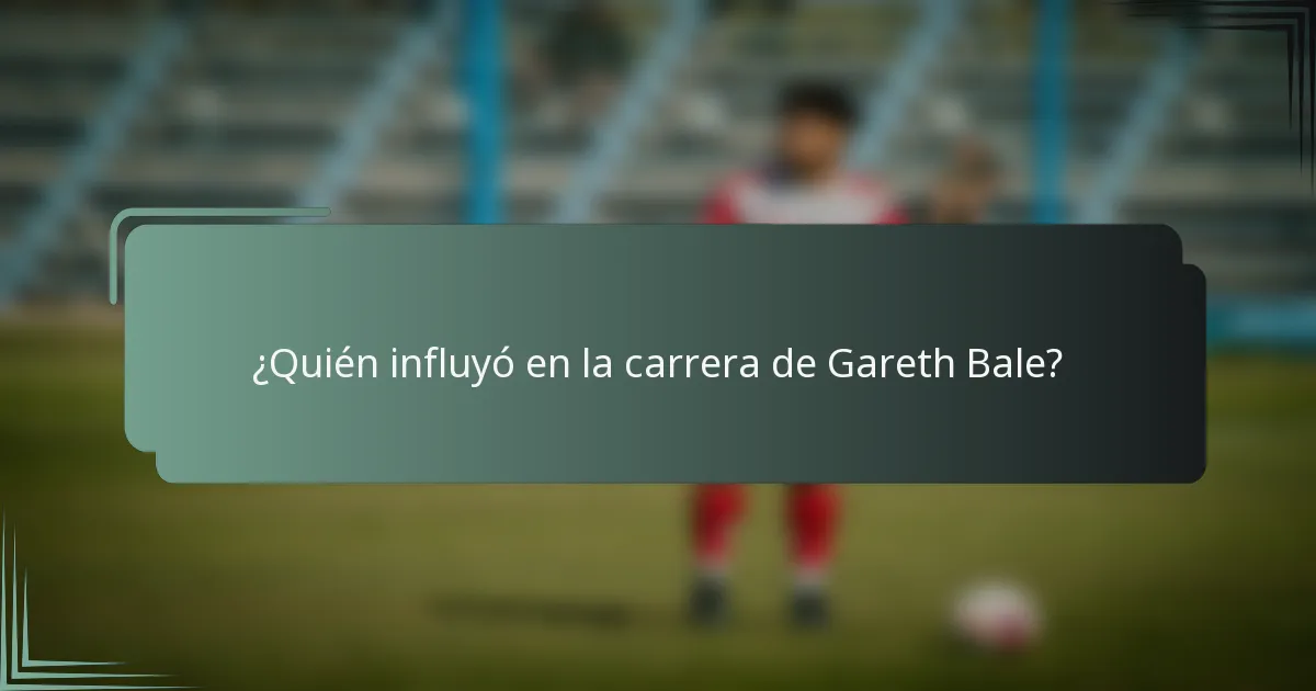 ¿Quién influyó en la carrera de Gareth Bale?